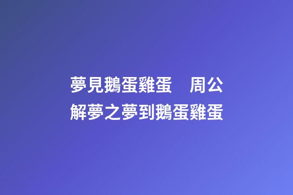 夢見鵝蛋雞蛋　周公解夢之夢到鵝蛋雞蛋